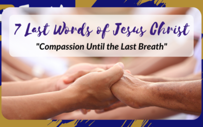 The 7 Last Words of Jesus Christ – Compassion Until the Last Breath